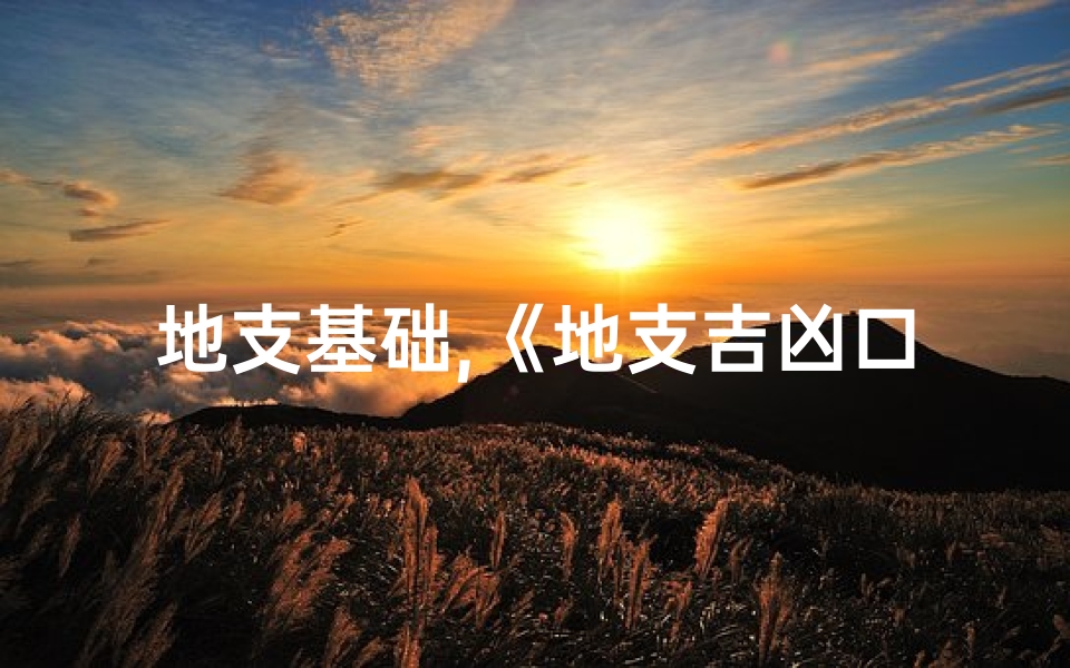 地支基础,《地支吉凶口诀详解:揭秘十二生肖运势奥秘》-算卦网