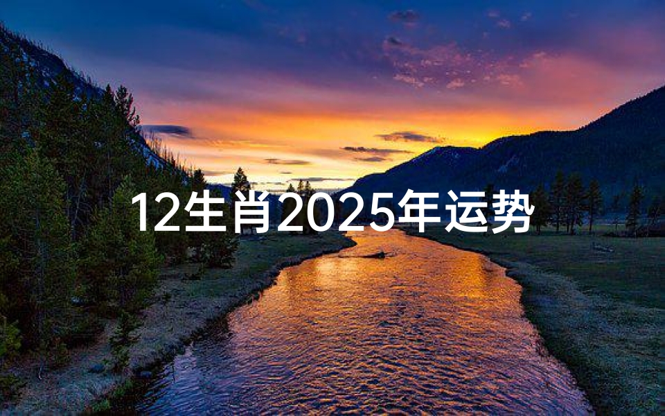 12生肖2025年运势详解,全方位解析事业财运与健康趋势