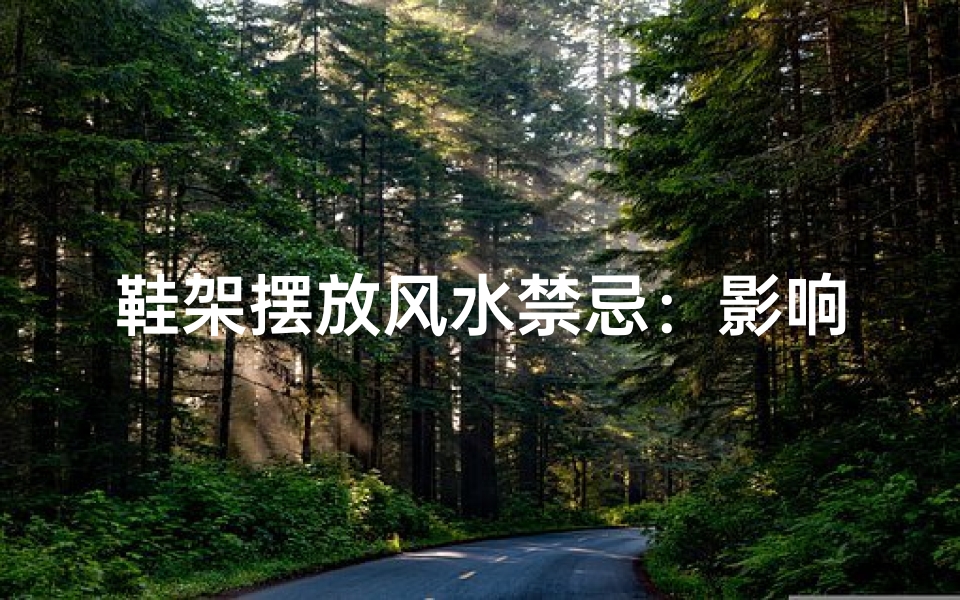 鞋架摆放风水禁忌:影响家居吉凶大揭秘