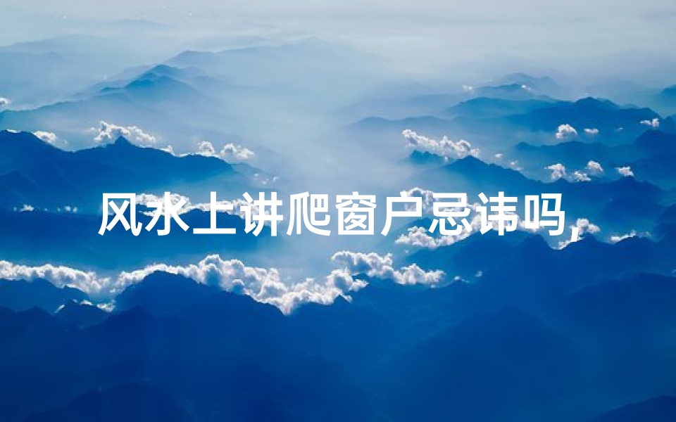 风水上讲爬窗户忌讳吗,爬窗户的人-算卦网
