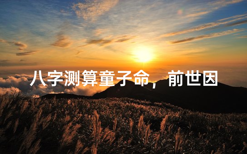 八字测算童子命，前世因果解析与化解方法