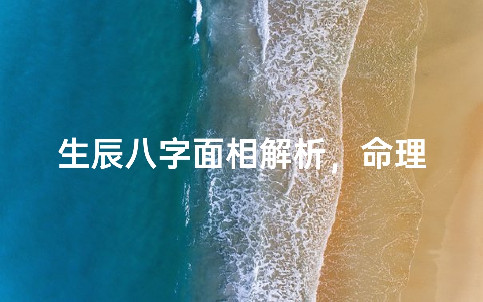 生辰八字面相解析，命理特征与运势预测