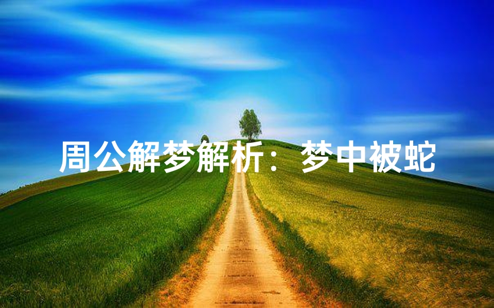 周公解梦解析:梦中被蛇咬脚的心理暗示与现实预兆