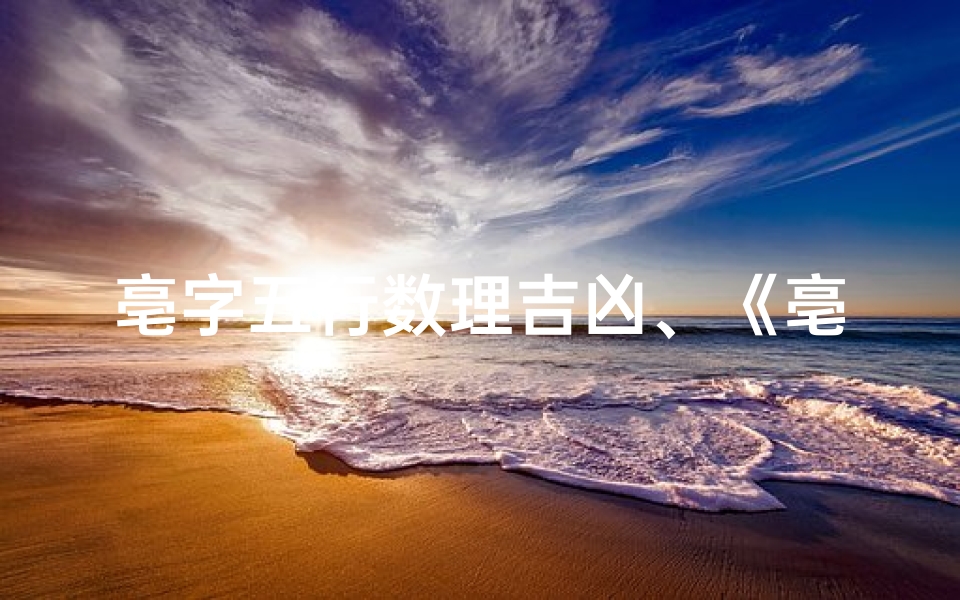 亳字五行数理吉凶、《亳字五行数理揭秘:吉凶运势深度解析》-算卦网