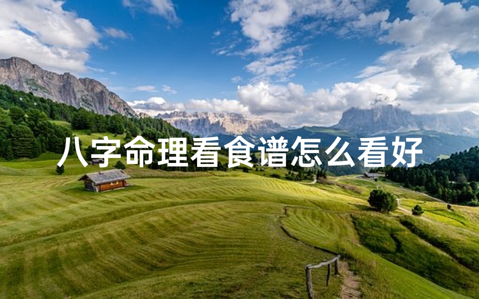 八字命理看食谱怎么看好坏(八字命理揭秘:食谱搭配的八字智慧)