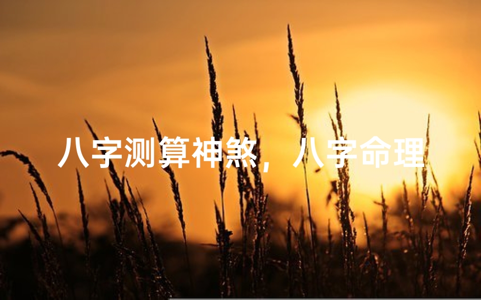 八字测算神煞,八字命理中的神煞解析,八字神煞对命运的影响及吉凶判断