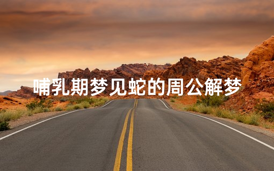 哺乳期梦见蛇的周公解梦,预示与心理暗示解析
