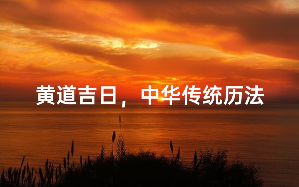 黄道吉日，中华传统历法智慧的历史演变与传承