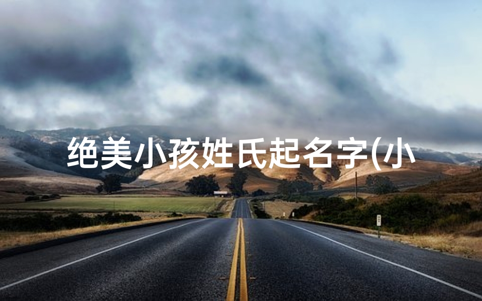 绝美小孩姓氏起名字(小孩姓名大全)-算卦网