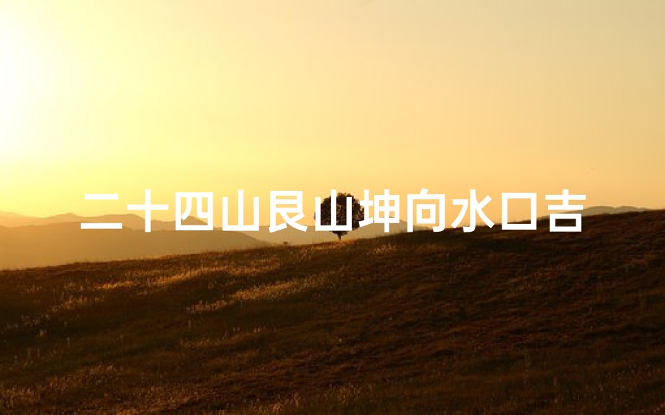 二十四山艮山坤向水口吉凶断诀,《二十四山艮坤向水口吉凶断诀揭秘》-算卦网