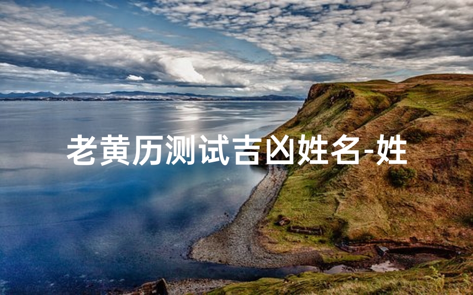 老黄历测试吉凶姓名-姓名学的智慧与奥秘-算卦网