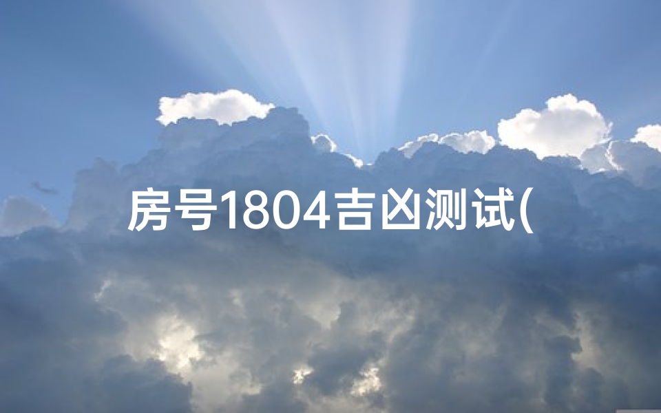 房号1804吉凶测试(房间号码吉凶查询)-算卦网