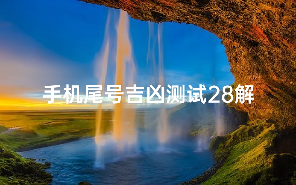 手机尾号吉凶测试28解析,数字能量学视角下的手机号码玄机-算卦网
