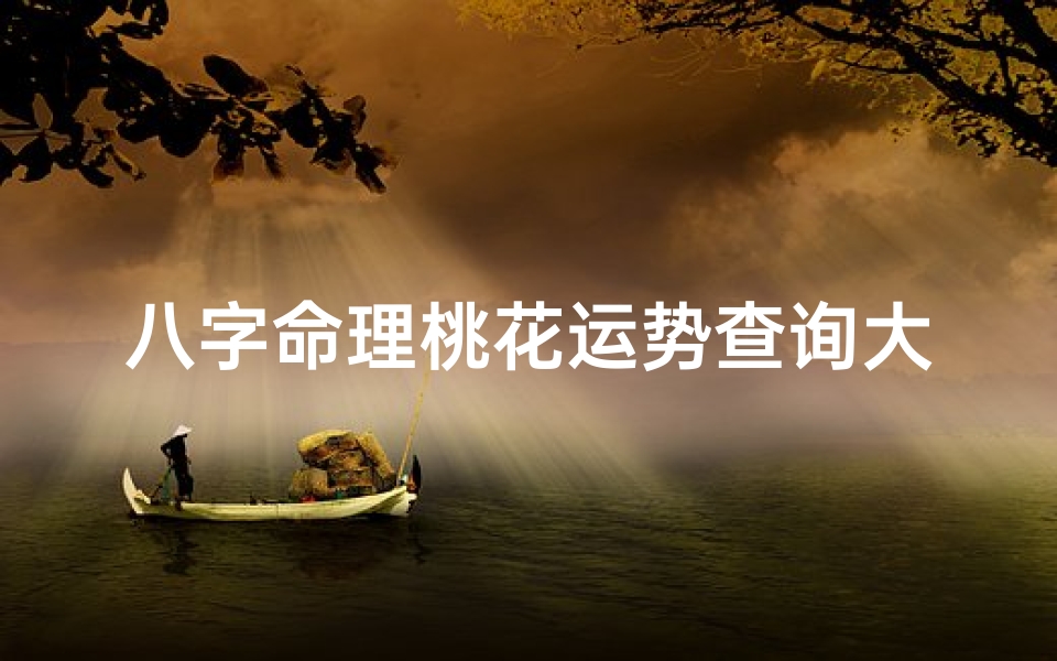 八字命理桃花运势查询大全—八字看桃花运势