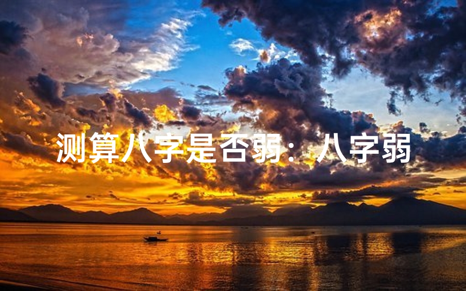 测算八字是否弱:八字弱对命理的影响及化解方法