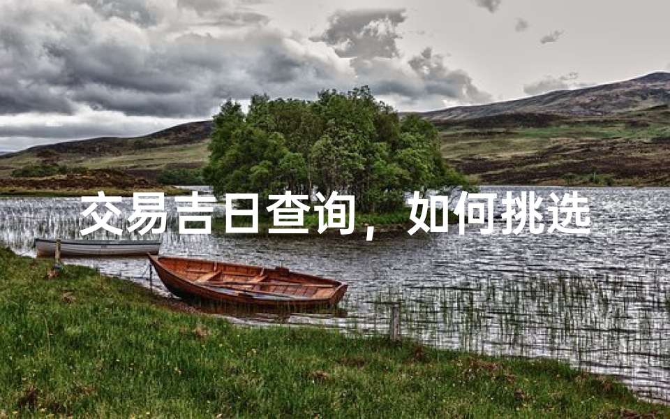 交易吉日查询,如何挑选最佳时机促成商业合作