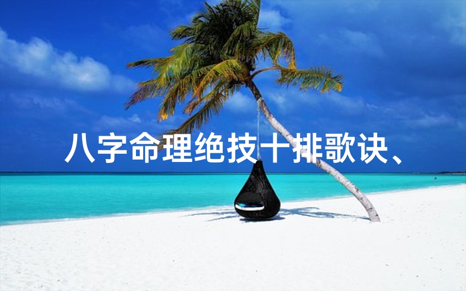 八字命理绝技十排歌诀、八字绝技十排歌诀,揭秘命运奥秘真谛