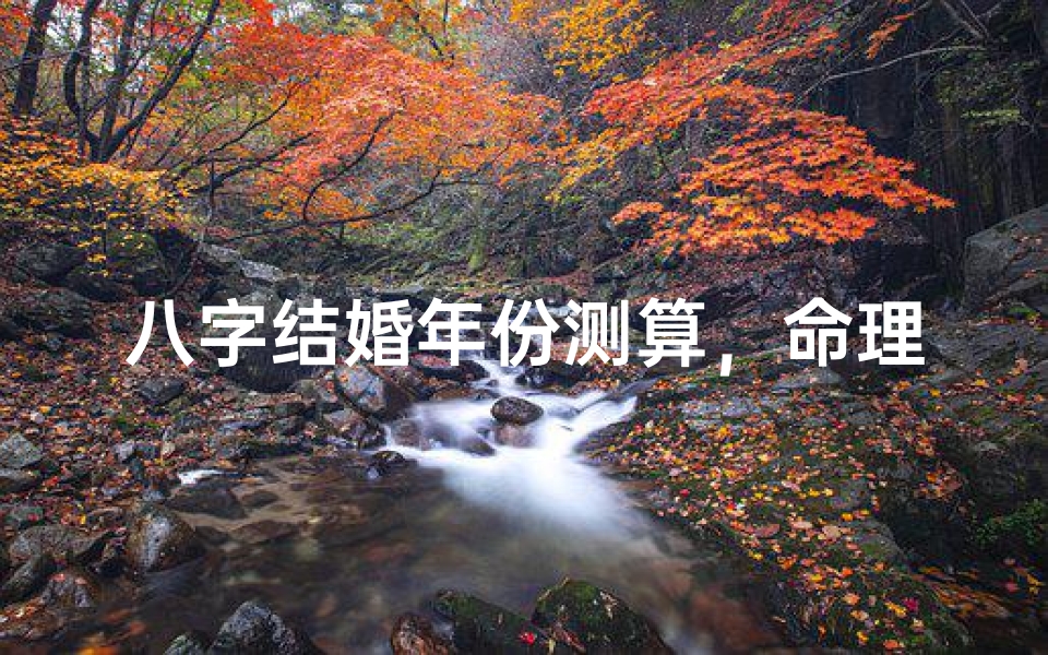 八字结婚年份测算,命理预测婚姻时机的方法解析