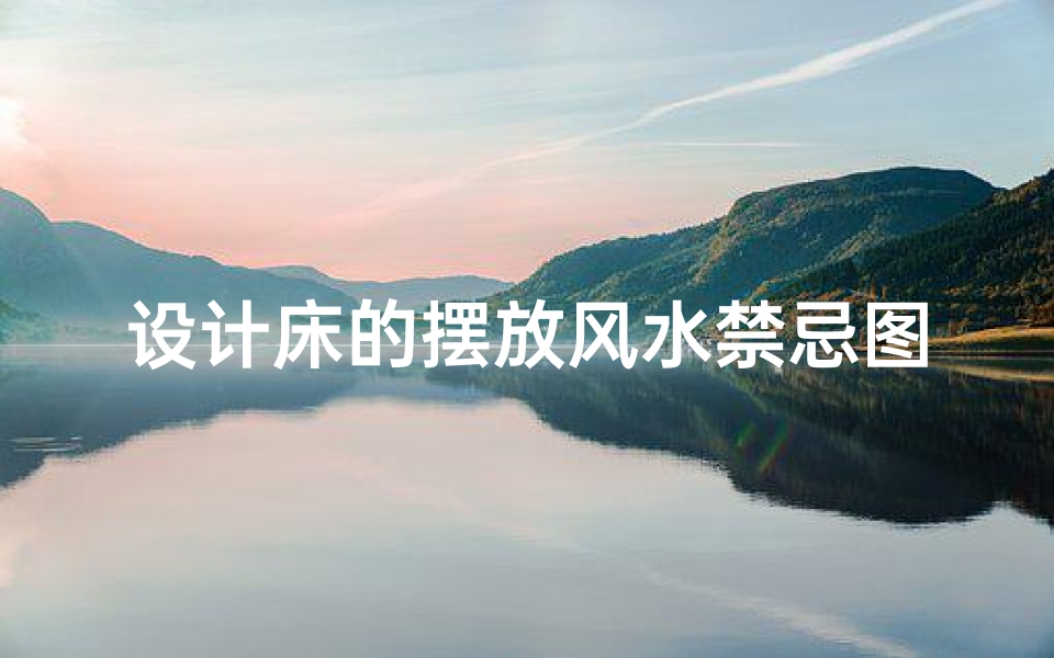 设计床的摆放风水禁忌图片(床的最吉利摆放,要注意哪些风水禁忌)-算卦网