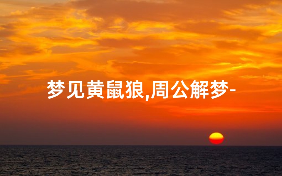 梦见黄鼠狼,周公解梦-神秘预示解析