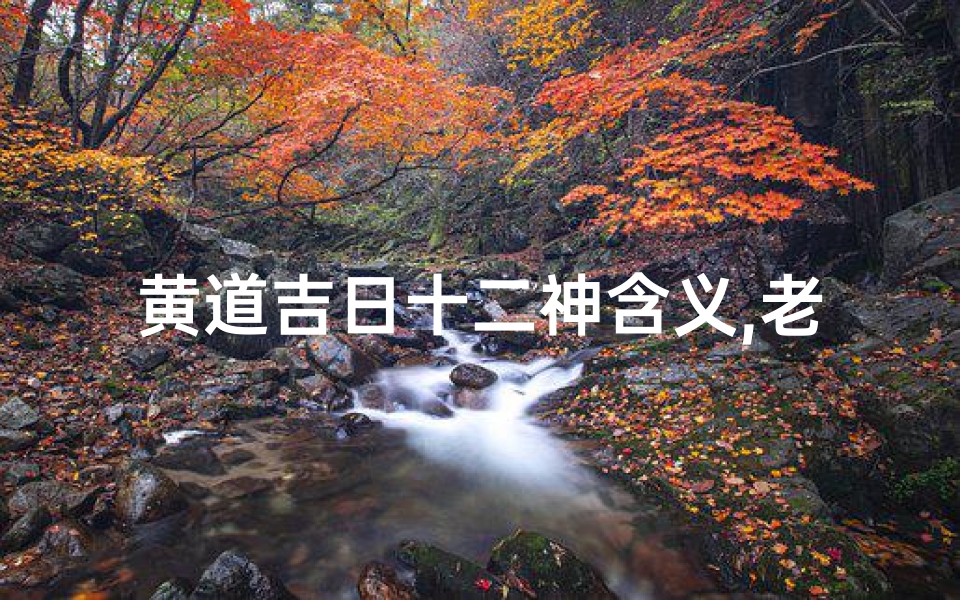 黄道吉日十二神含义,老黄历十二神黄道吉日