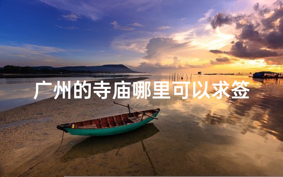 广州的寺庙哪里可以求签(在广州哪个寺庙求爱情签比较灵验 地点在哪里 )-算卦网
