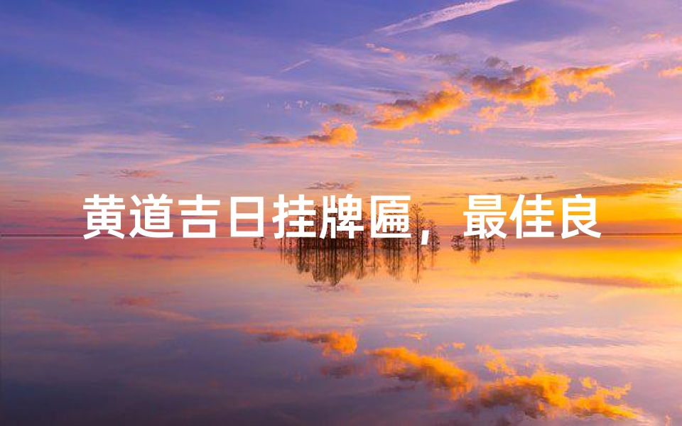 黄道吉日挂牌匾,最佳良辰在何时?