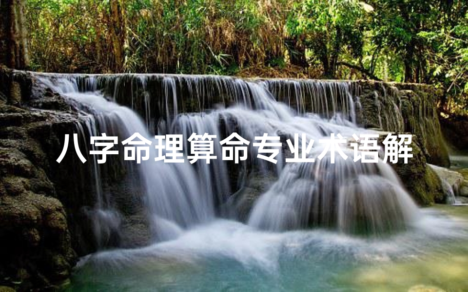 八字命理算命专业术语解释(八字算命究竟算的是什么 )