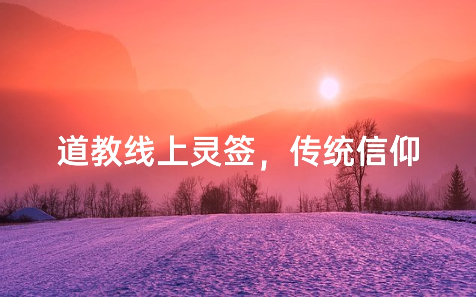 道教线上灵签,传统信仰与现代科技的融合探索