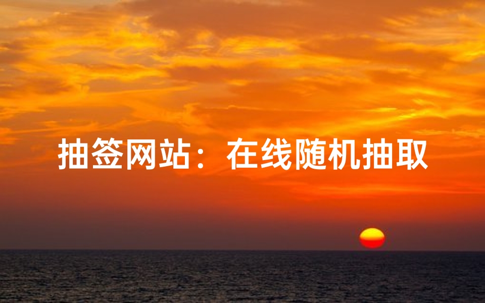 抽签网站:在线随机抽取工具的应用场景与推荐