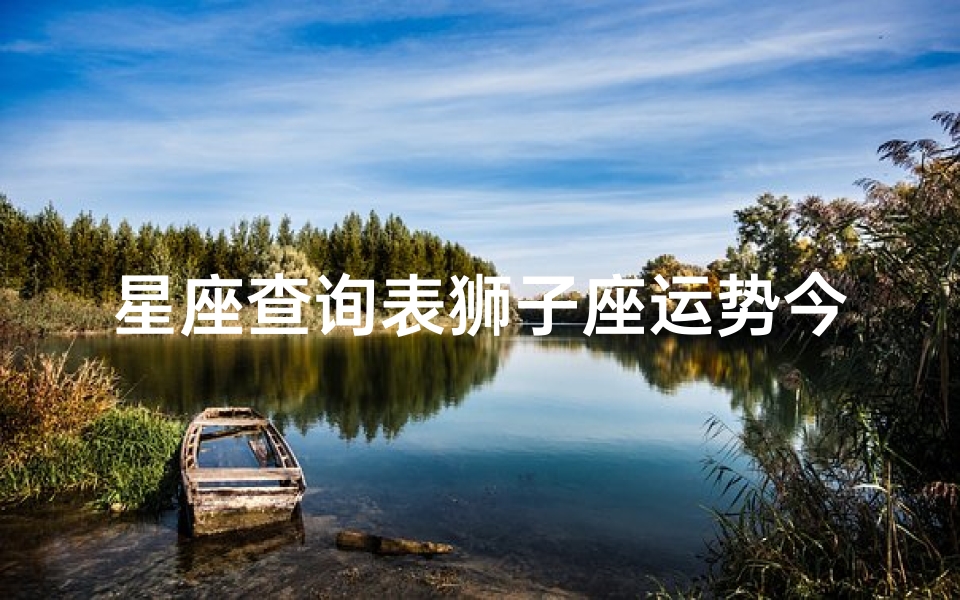 星座查询表狮子座运势今天(今日星座运势查询6月正缘桃花最旺的星座)-算卦网