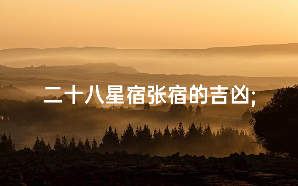 二十八星宿张宿的吉凶;张宿吉凶揭秘:二十八星宿运势指南-算卦网