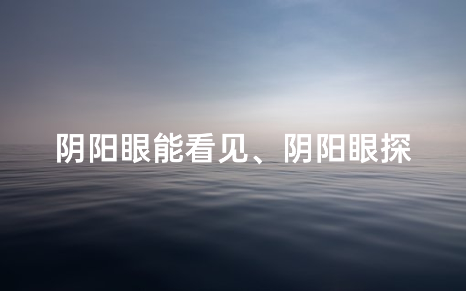阴阳眼能看见、阴阳眼探秘:能否洞察风水奥秘?