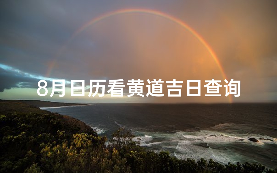 8月日历看黄道吉日查询(阳历8月份黄道吉日查询)-算卦网