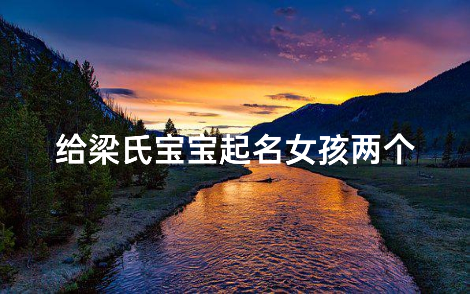 给梁氏宝宝起名女孩两个字的名字(梁氏宝宝起名怎么起好)-算卦网