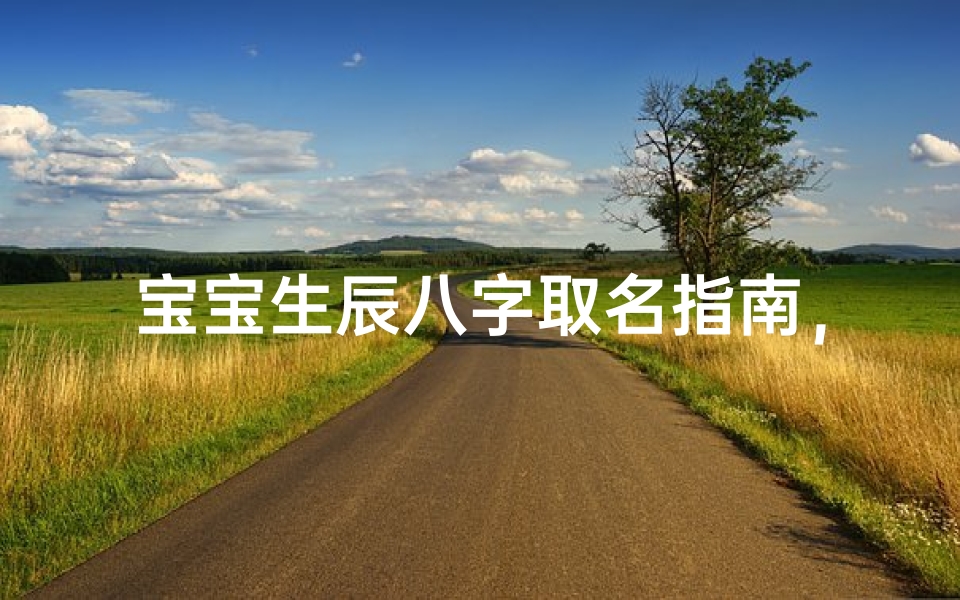 宝宝生辰八字取名指南,五行起名方法与吉祥名字推荐