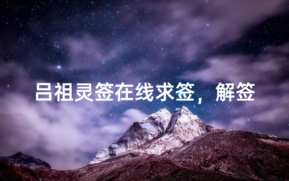 吕祖灵签在线求签,解签方法与文化渊源全解析