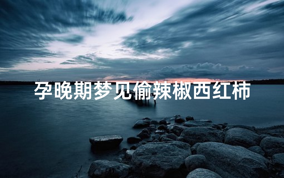 孕晚期梦见偷辣椒西红柿、孕妇梦见辣椒西红柿-算卦网