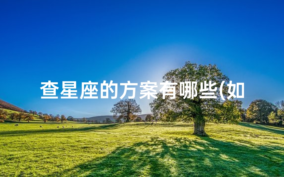 查星座的方案有哪些(如何查询自己的星座 )-算卦网