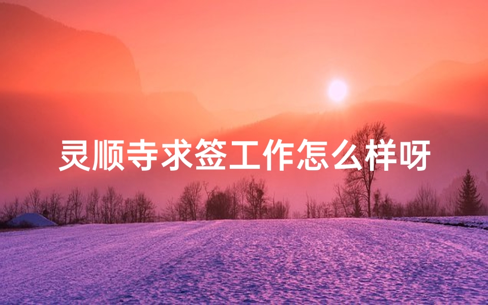 灵顺寺求签工作怎么样呀(求高人解签 杭州灵顺寺 )-算卦网