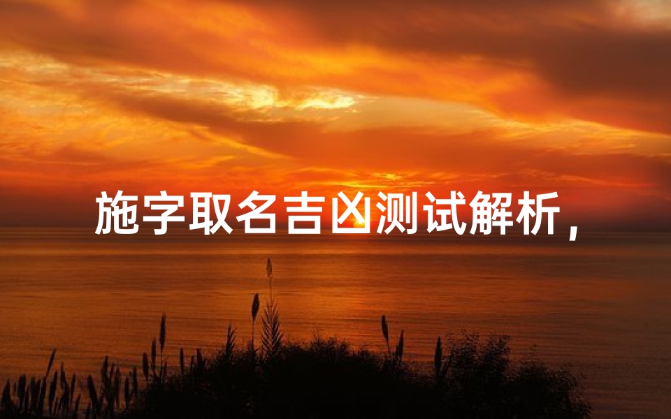 施字取名吉凶测试解析,如何判断名字对运势的影响