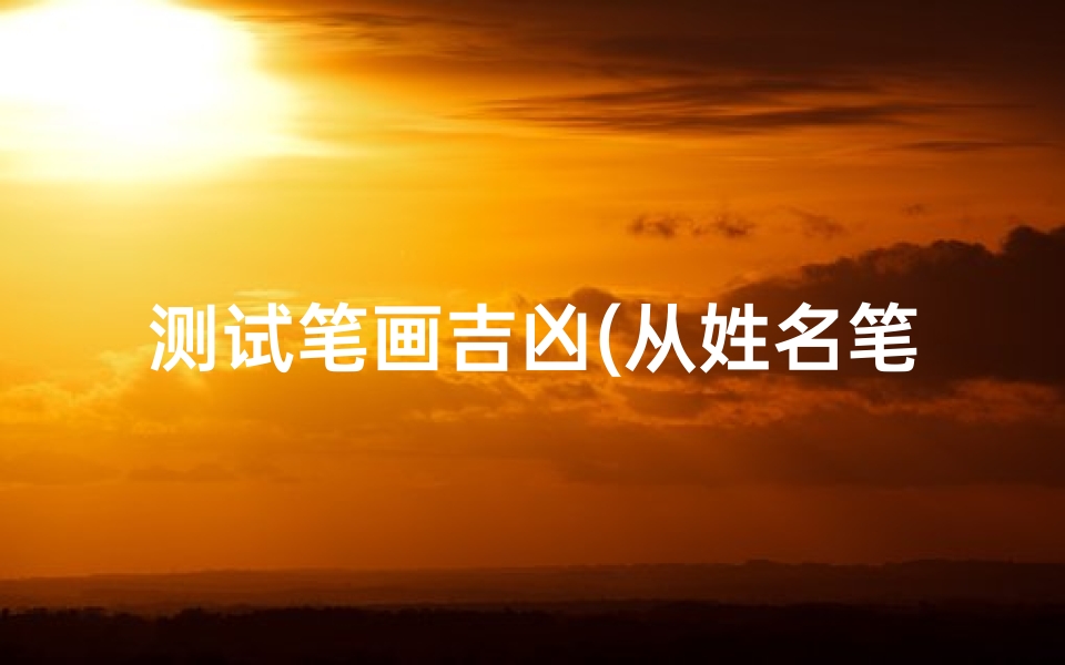 测试笔画吉凶(从姓名笔画数看人生吉凶,赶紧来数)-算卦网