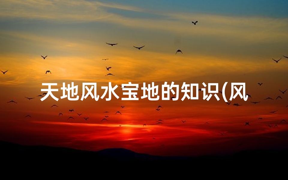 天地风水宝地的知识(风水宝地天机秘密)-算卦网