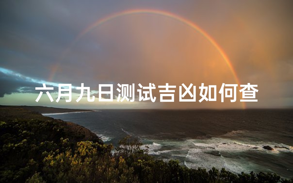 六月九日测试吉凶如何查询,六月九日吉凶测试:精准查询方法揭秘-算卦网