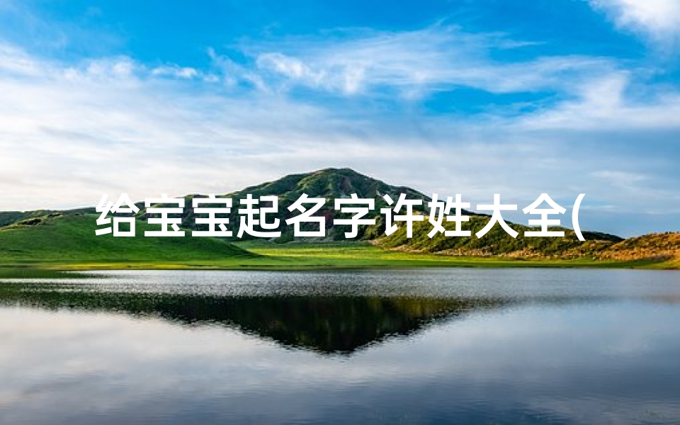 给宝宝起名字许姓大全(许氏男宝宝名字大全)-算卦网