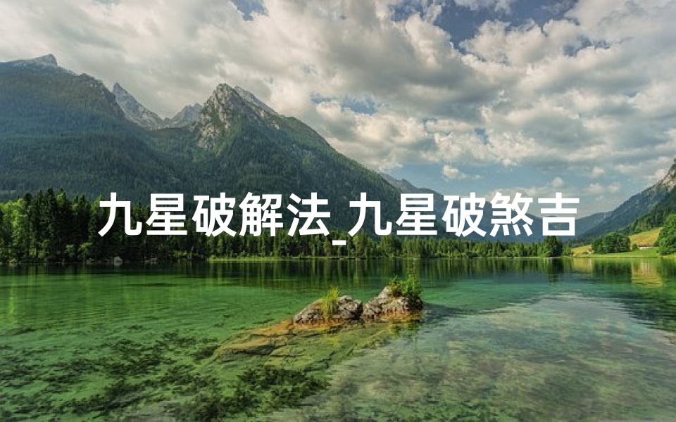 九星破解法_九星破煞吉凶图解高清解析,风水布局必备秘籍-算卦网
