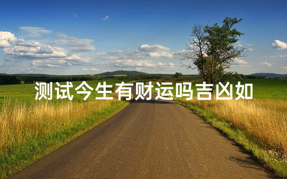 测试今生有财运吗吉凶如何(蕞准的免费算财运)-算卦网