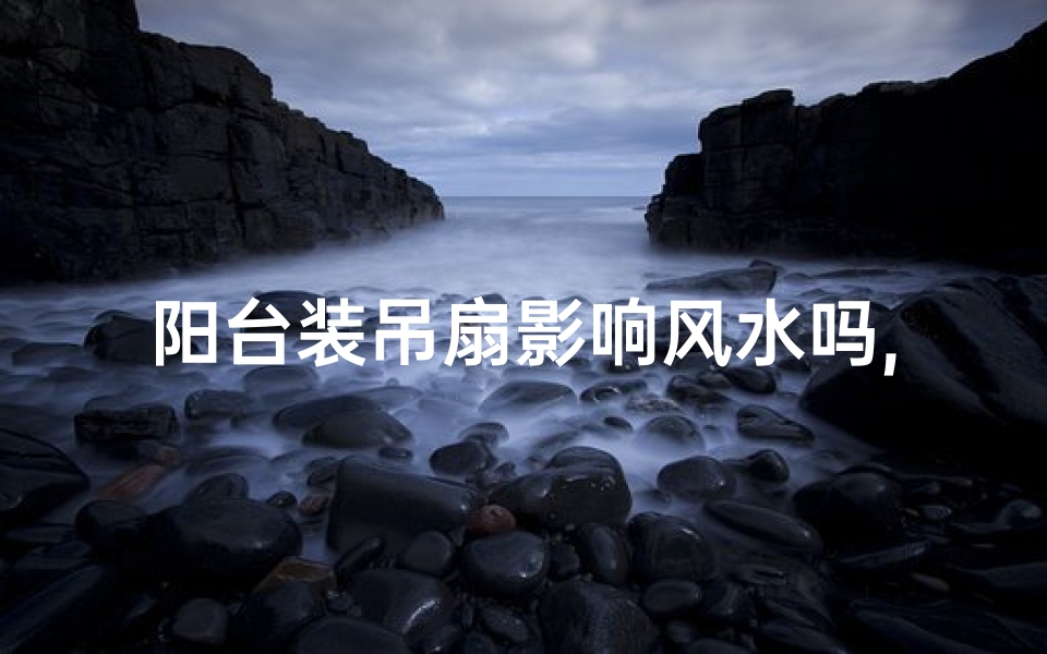 阳台装吊扇影响风水吗,阳台装吊扇会影响风水吗?揭秘家居风水之谜-算卦网
