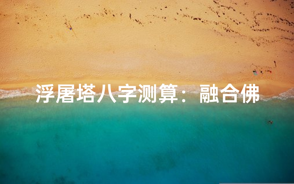 浮屠塔八字测算:融合佛教智慧与命理奥秘的人生指南