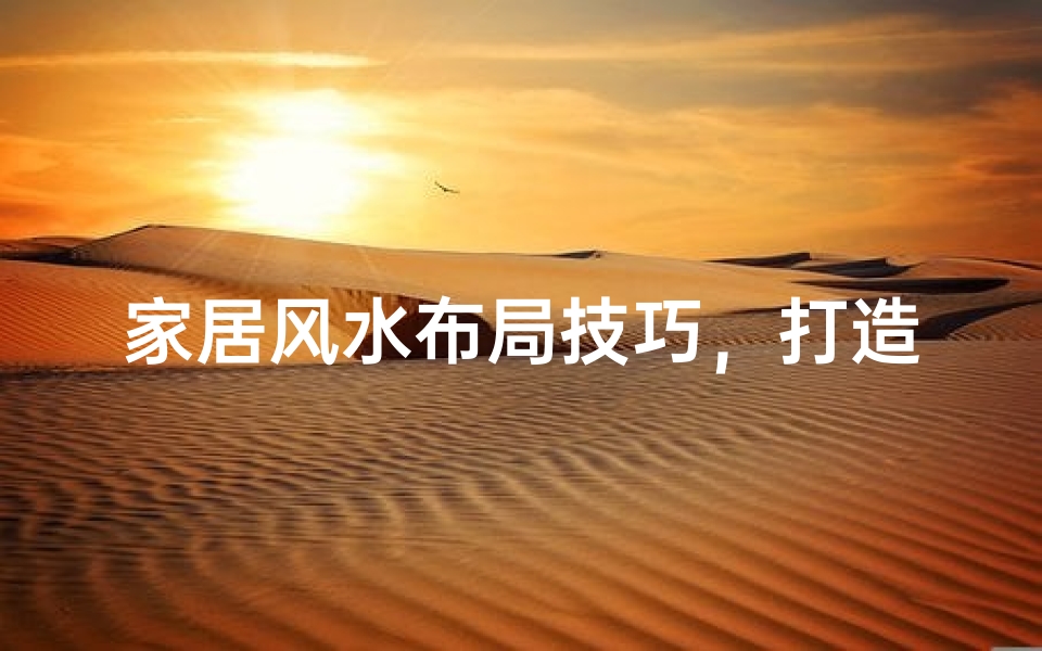 家居风水布局技巧,打造和谐旺运的居住环境
